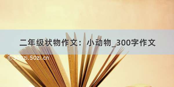 二年级状物作文：小动物_300字作文