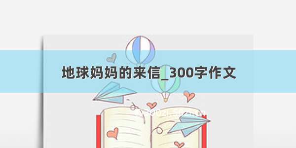 地球妈妈的来信_300字作文