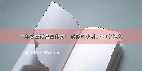 二年级童话寓言作文： 骄傲的小溪_300字作文