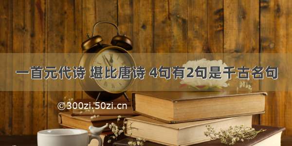 一首元代诗 堪比唐诗 4句有2句是千古名句