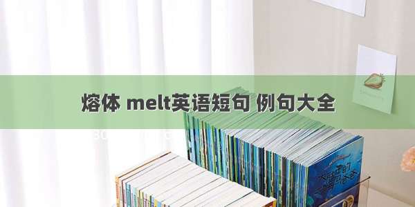 熔体 melt英语短句 例句大全