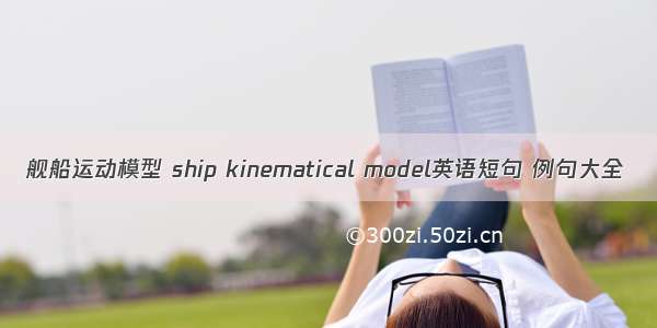 舰船运动模型 ship kinematical model英语短句 例句大全