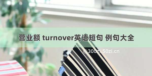 营业额 turnover英语短句 例句大全