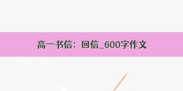 高一书信：回信_600字作文