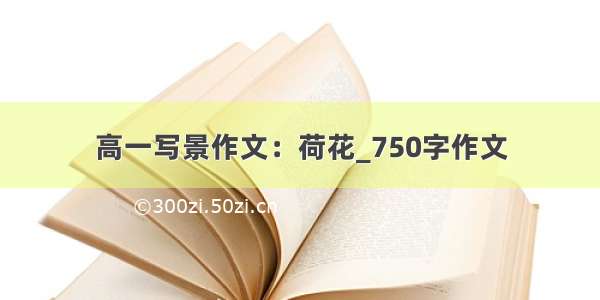 高一写景作文：荷花_750字作文