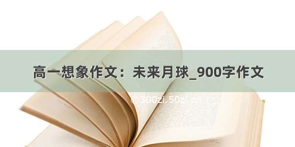 高一想象作文：未来月球_900字作文