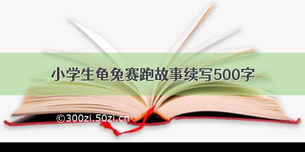 小学生龟兔赛跑故事续写500字