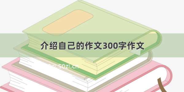 介绍自己的作文300字作文