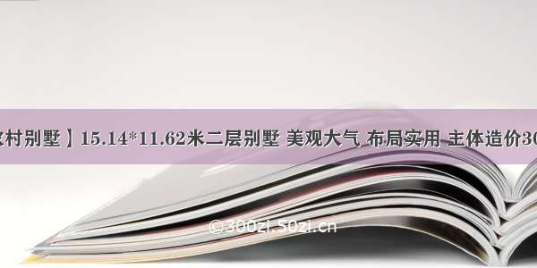 【农村别墅】15.14*11.62米二层别墅 美观大气 布局实用 主体造价30来万