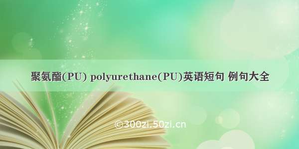 聚氨酯(PU) polyurethane(PU)英语短句 例句大全