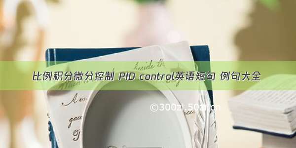 比例积分微分控制 PID control英语短句 例句大全