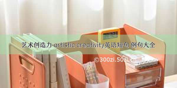 艺术创造力 artistic creativity英语短句 例句大全