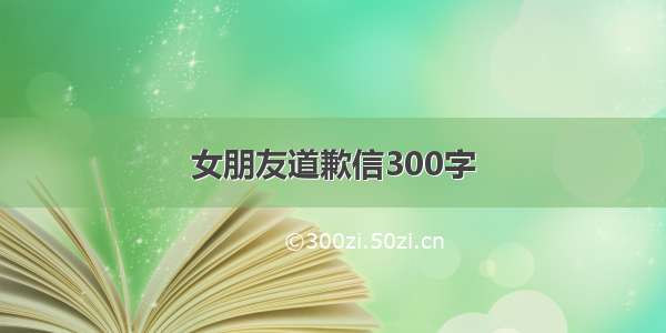 女朋友道歉信300字