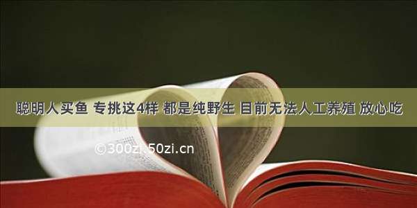 聪明人买鱼 专挑这4样 都是纯野生 目前无法人工养殖 放心吃