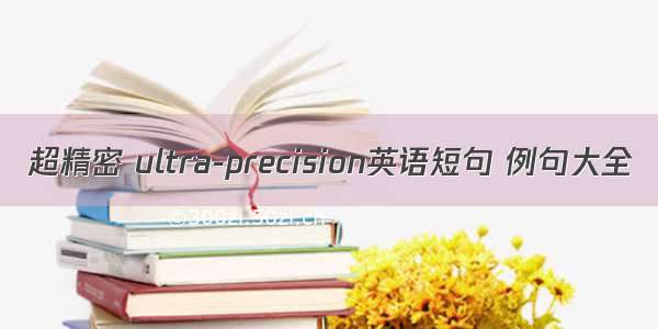 超精密 ultra-precision英语短句 例句大全