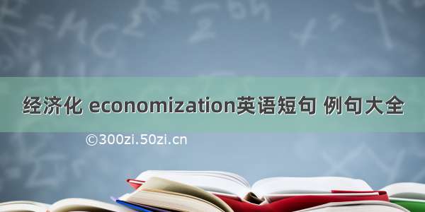 经济化 economization英语短句 例句大全