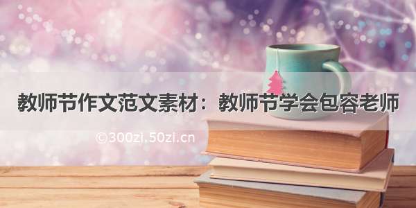 教师节作文范文素材：教师节学会包容老师