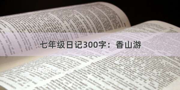 七年级日记300字：香山游