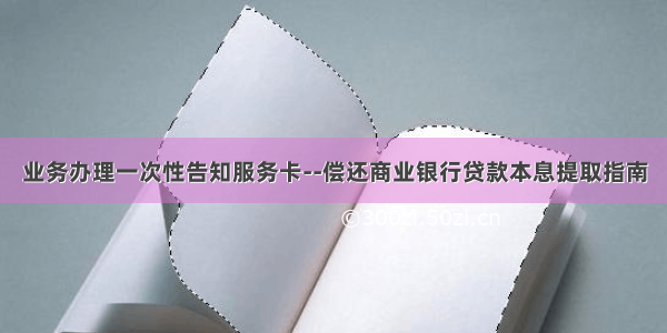 业务办理一次性告知服务卡--偿还商业银行贷款本息提取指南