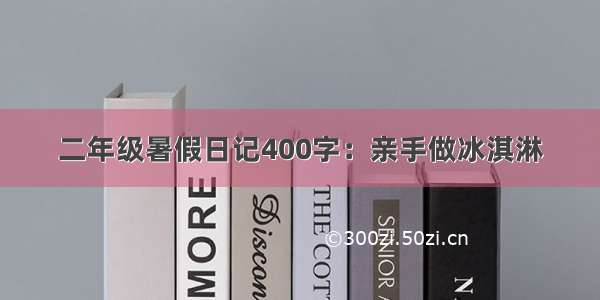 二年级暑假日记400字：亲手做冰淇淋