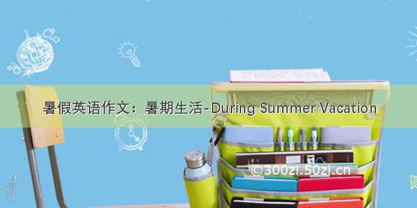 暑假英语作文：暑期生活-During Summer Vacation