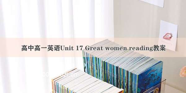 高中高一英语Unit 17 Great women reading教案