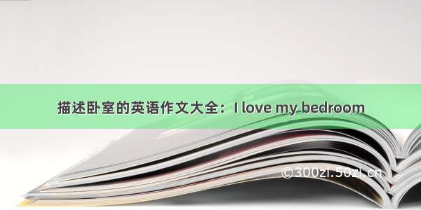 描述卧室的英语作文大全：I love my bedroom