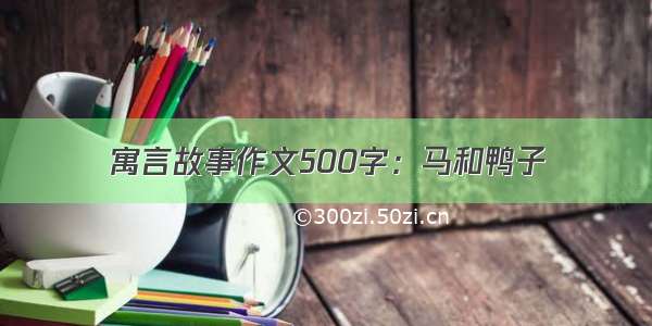 寓言故事作文500字：马和鸭子