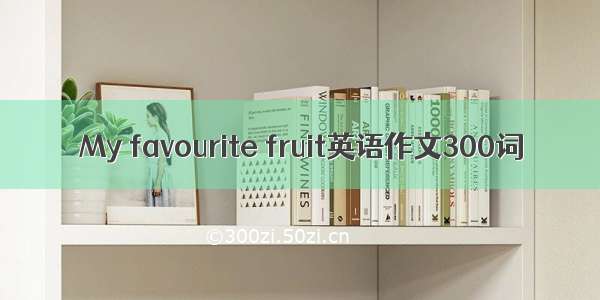 My favourite fruit英语作文300词