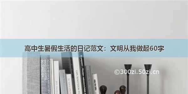 高中生暑假生活的日记范文：文明从我做起60字