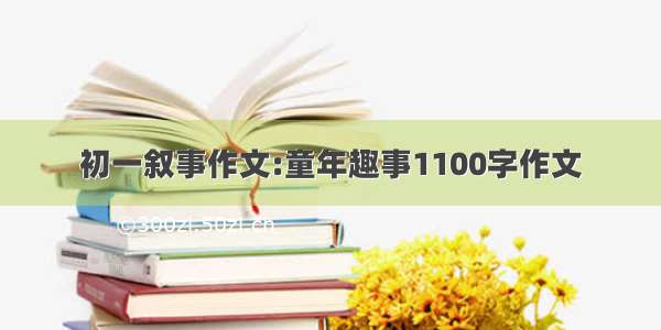 初一叙事作文:童年趣事1100字作文