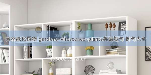 园林绿化植物 gardens-virescence-plants英语短句 例句大全