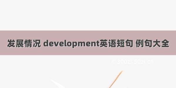 发展情况 development英语短句 例句大全