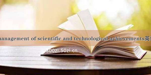 科技成果管理 management of scientific and technological achievements英语短句 例句大全