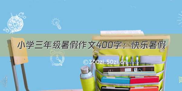 小学三年级暑假作文400字：快乐暑假