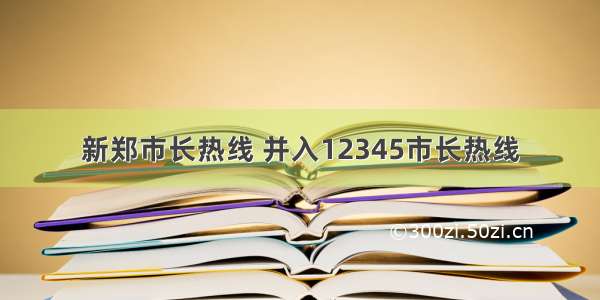 新郑市长热线 并入12345市长热线