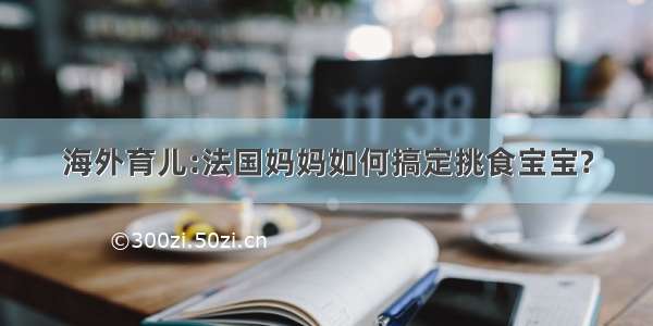 海外育儿:法国妈妈如何搞定挑食宝宝?