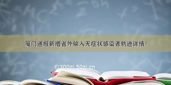 厦门通报新增省外输入无症状感染者轨迹详情！