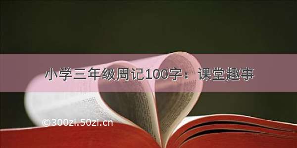 小学三年级周记100字：课堂趣事