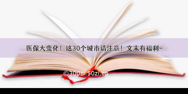 医保大变化！这30个城市请注意！文末有福利~