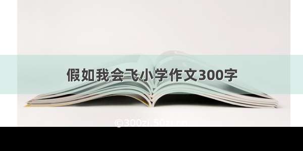 假如我会飞小学作文300字