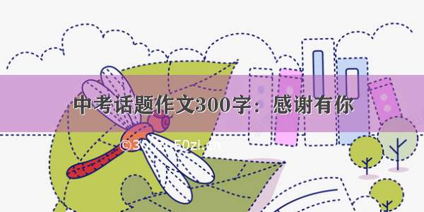 中考话题作文300字：感谢有你