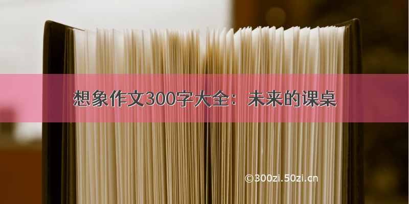 想象作文300字大全：未来的课桌