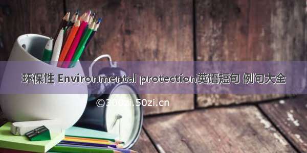 环保性 Environmental protection英语短句 例句大全