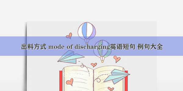 出料方式 mode of discharging英语短句 例句大全