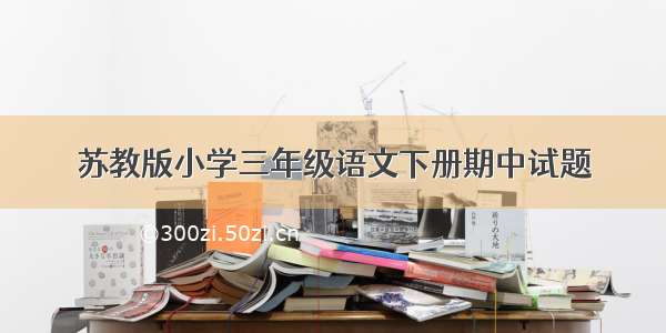 苏教版小学三年级语文下册期中试题