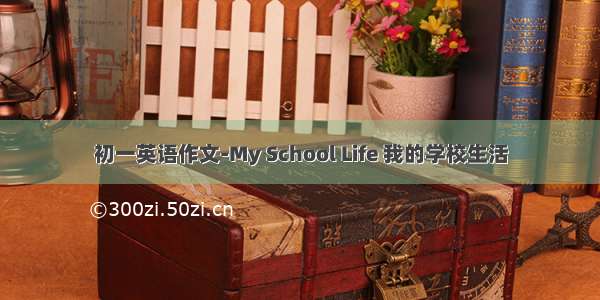 初一英语作文-My School Life 我的学校生活