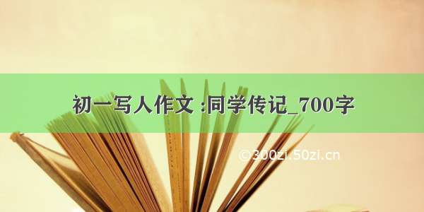 初一写人作文 :同学传记_700字