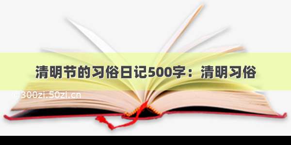 清明节的习俗日记500字：清明习俗