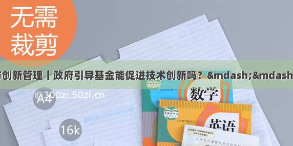 【管理评论】技术与创新管理｜政府引导基金能促进技术创新吗？&mdash;&mdash;基于我国科技型初创